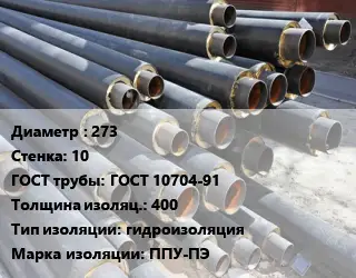 Труба предизолированная 273 s=10 ГОСТ: ГОСТ 10704-91 s изоляции=400 гидроизоляция ППУ-ПЭ